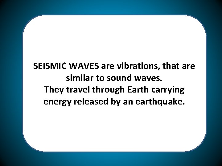 SEISMIC WAVES are vibrations, that are similar to sound waves. They travel through Earth