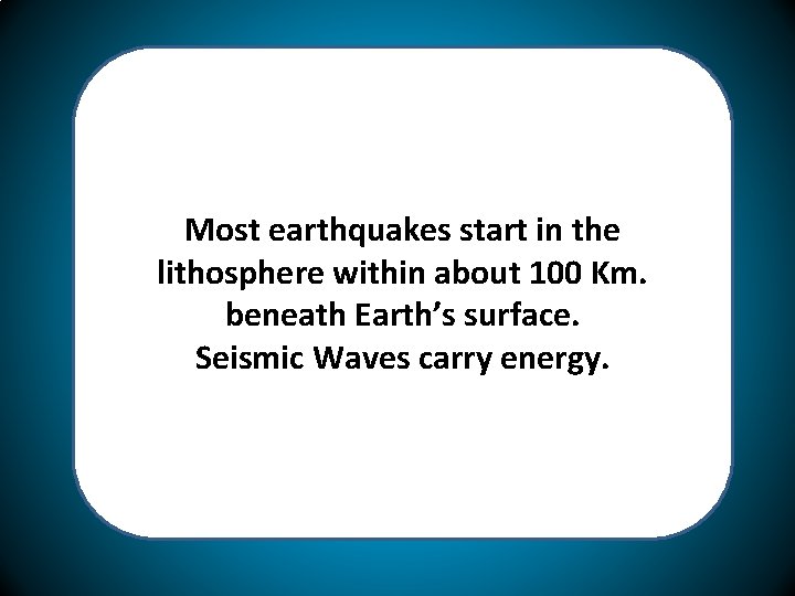 Most earthquakes start in the lithosphere within about 100 Km. beneath Earth’s surface. Seismic