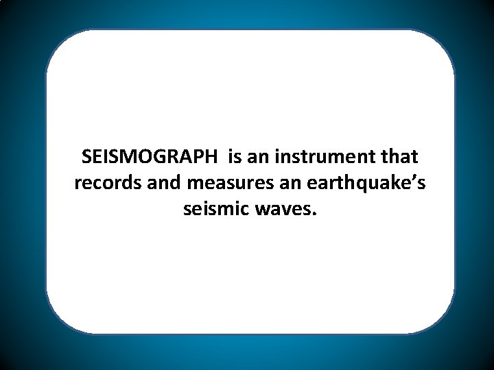 SEISMOGRAPH is an instrument that records and measures an earthquake’s seismic waves. 