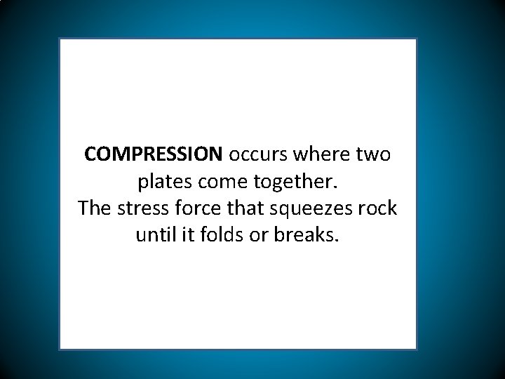 COMPRESSION occurs where two plates come together. The stress force that squeezes rock until