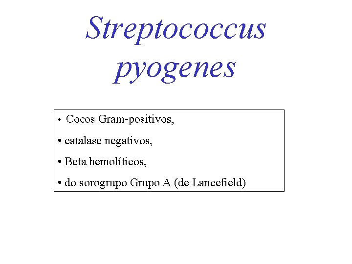 Streptococcus pyogenes • Cocos Gram-positivos, • catalase negativos, • Beta hemolíticos, • do sorogrupo