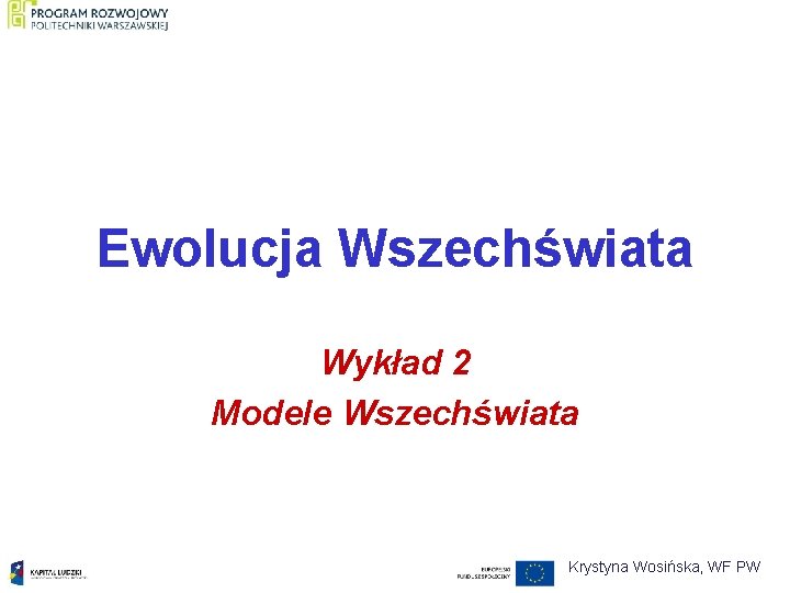 Ewolucja Wszechświata Wykład 2 Modele Wszechświata Krystyna Wosińska, WF PW 