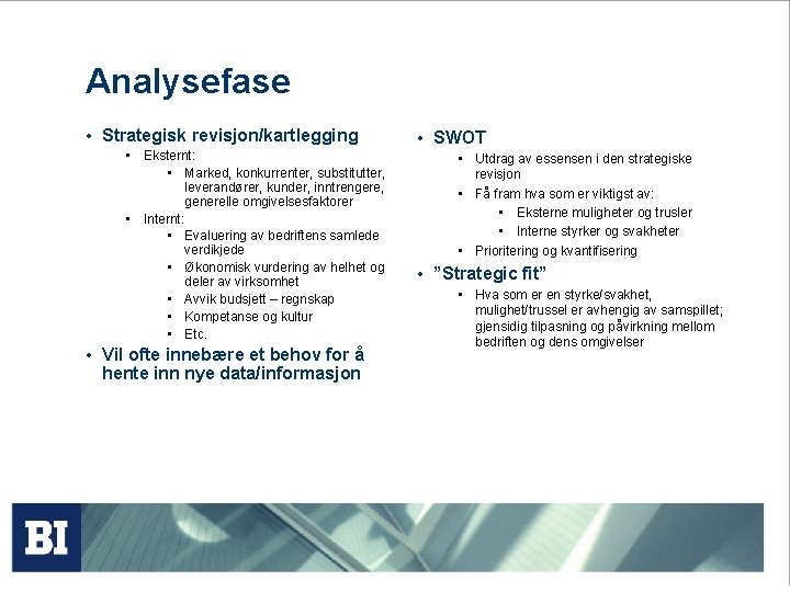 Analysefase • Strategisk revisjon/kartlegging • Eksternt: • Marked, konkurrenter, substitutter, leverandører, kunder, inntrengere, generelle Analysefase • Strategisk revisjon/kartlegging • Eksternt: • Marked, konkurrenter, substitutter, leverandører, kunder, inntrengere, generelle