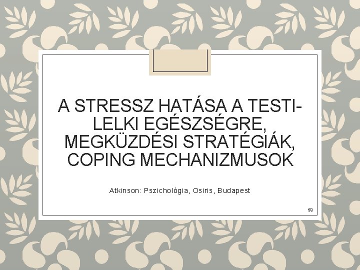 A STRESSZ HATÁSA A TESTILELKI EGÉSZSÉGRE, MEGKÜZDÉSI STRATÉGIÁK, COPING MECHANIZMUSOK Atkinson: Pszichológia, Osiris, Budapest