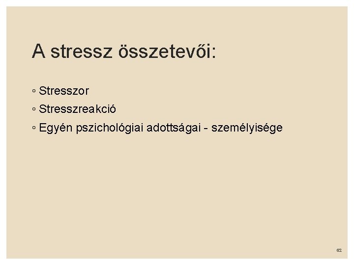 A stressz összetevői: ◦ Stresszor ◦ Stresszreakció ◦ Egyén pszichológiai adottságai - személyisége 62