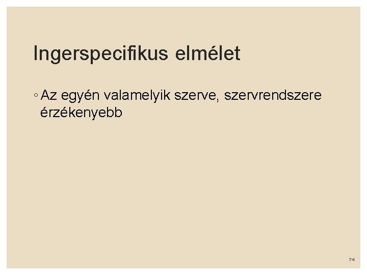 Ingerspecifikus elmélet ◦ Az egyén valamelyik szerve, szervrendszere érzékenyebb 74 