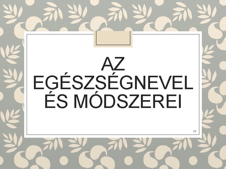 AZ EGÉSZSÉGNEVEL ÉS MÓDSZEREI 77 