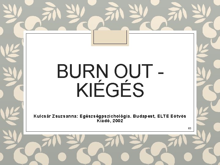 BURN OUT - KIÉGÉS Kulcsár Zsuzsanna: Egészségpszichológia. Budapest, ELTE Eötvös Kiadó, 2002 93 