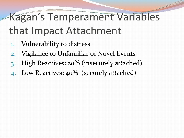 Kagan’s Temperament Variables that Impact Attachment 1. 2. 3. 4. Vulnerability to distress Vigilance