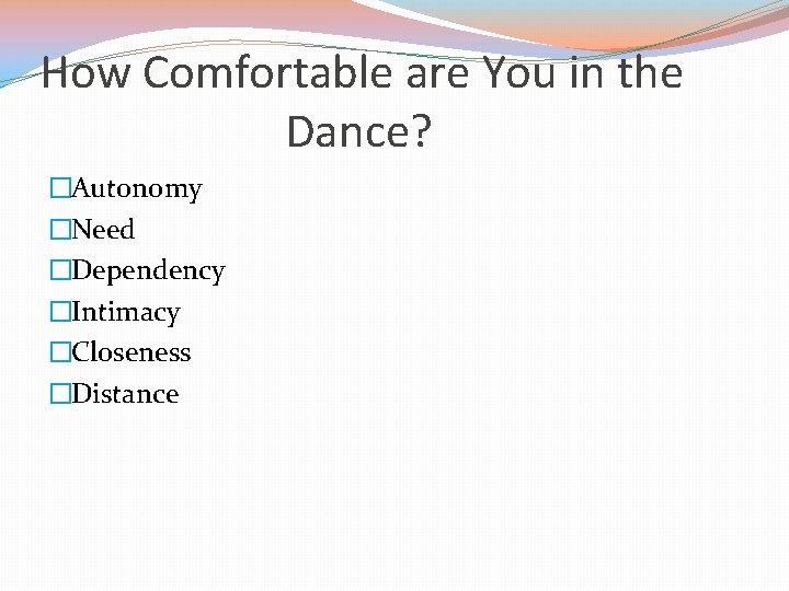 How Comfortable are You in the Dance? �Autonomy �Need �Dependency �Intimacy �Closeness �Distance 