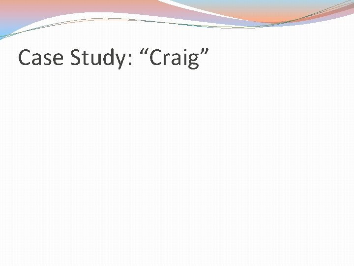 Case Study: “Craig” 