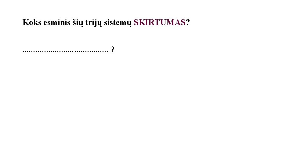 Koks esminis šių trijų sistemų SKIRTUMAS? . . ? 