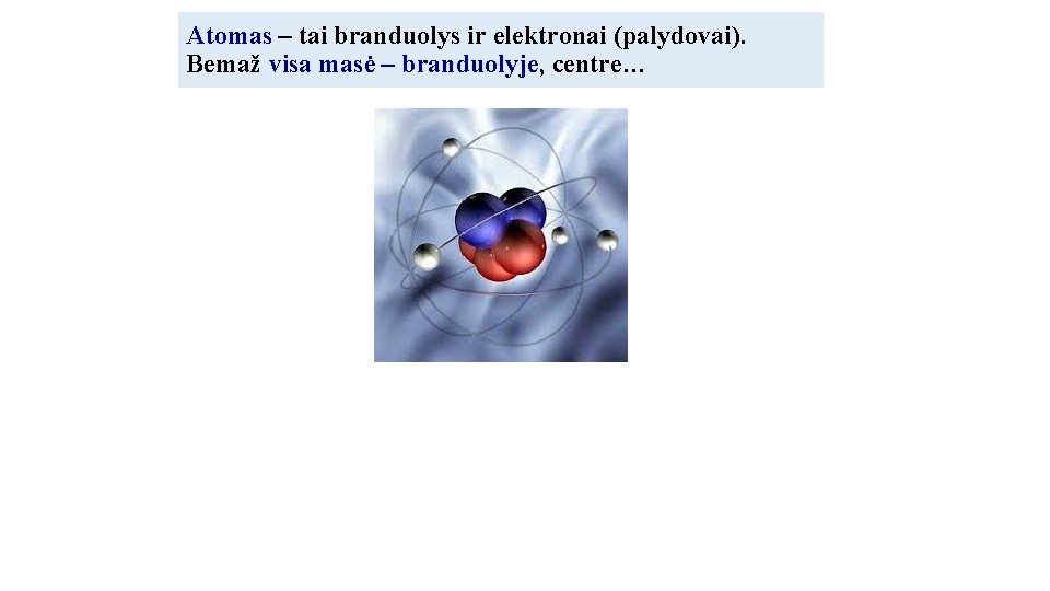 Аtomas – tai branduolys ir elektronai (palydovai). Bemaž visa masė – branduolyje, centre… 