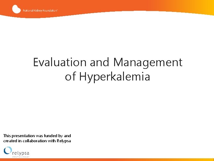 Evaluation and Management of Hyperkalemia This presentation was funded by and created in collaboration