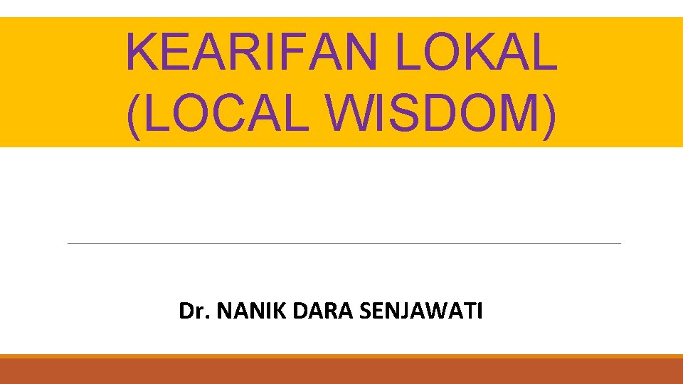 KEARIFAN LOKAL (LOCAL WISDOM) Dr. NANIK DARA SENJAWATI 