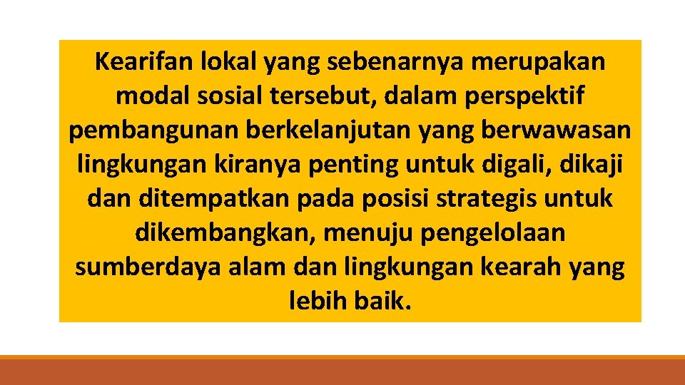 Kearifan lokal yang sebenarnya merupakan modal sosial tersebut, dalam perspektif pembangunan berkelanjutan yang berwawasan