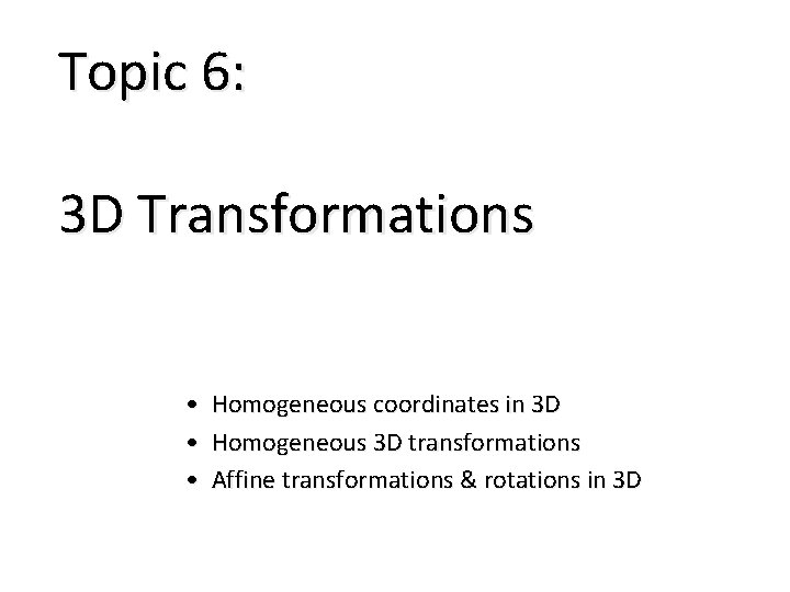 Topic 6: 3 D Transformations • Homogeneous coordinates in 3 D • Homogeneous 3