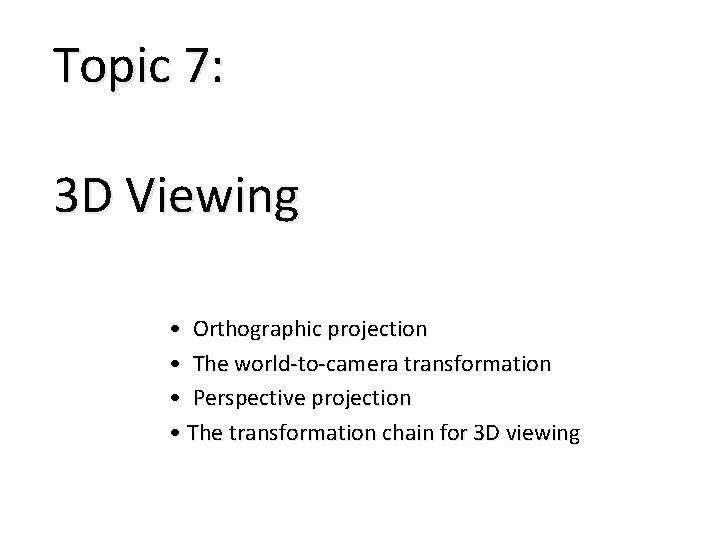 Topic 7: 3 D Viewing • Orthographic projection • The world-to-camera transformation • Perspective