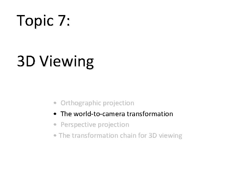 Topic 7: 3 D Viewing • Orthographic projection • The world-to-camera transformation • Perspective