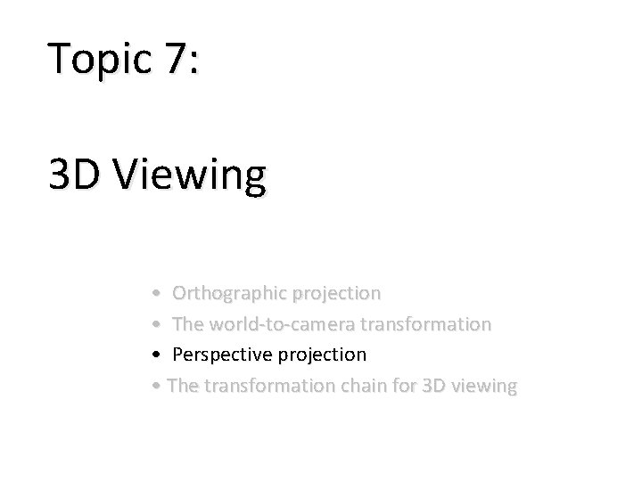 Topic 7: 3 D Viewing • Orthographic projection • The world-to-camera transformation • Perspective
