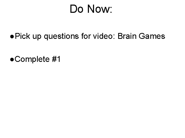 Do Now: ●Pick up questions for video: Brain Games ●Complete #1 