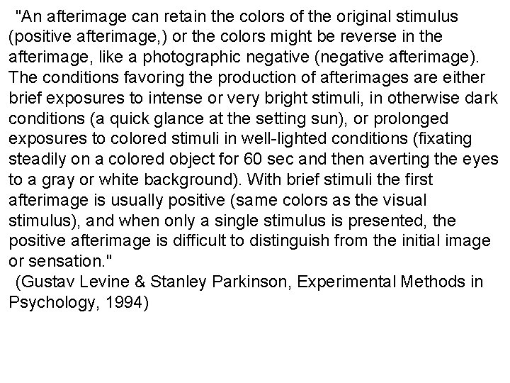 "An afterimage can retain the colors of the original stimulus (positive afterimage, ) or