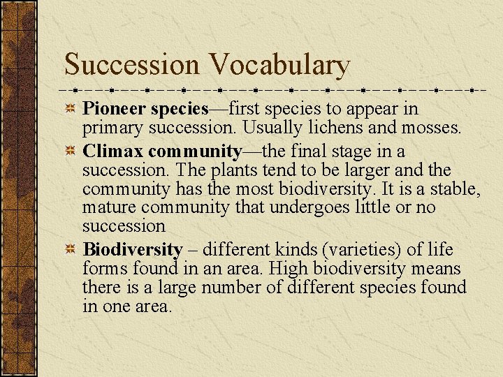 Succession Vocabulary Pioneer species—first species to appear in primary succession. Usually lichens and mosses.