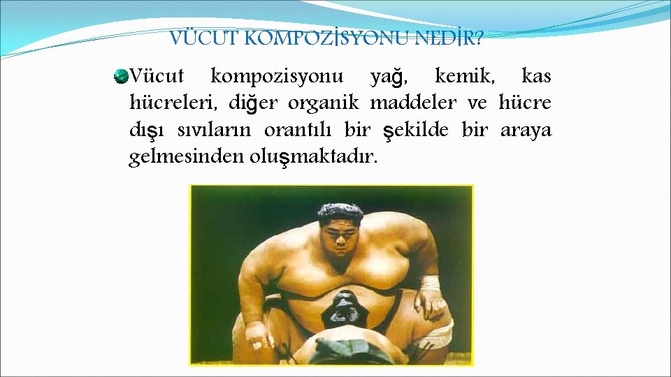 VÜCUT KOMPOZİSYONU NEDİR? Vücut kompozisyonu yağ, kemik, kas hücreleri, diğer organik maddeler ve hücre