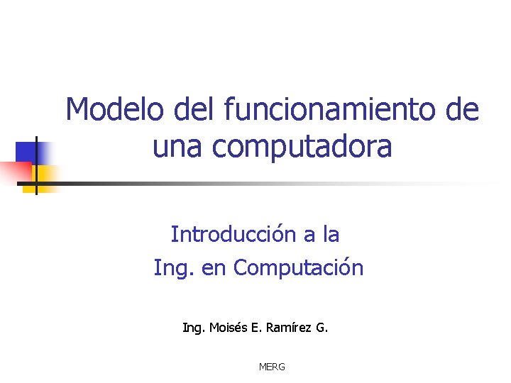 Modelo del funcionamiento de una computadora Introducción a la Ing. en Computación Ing. Moisés