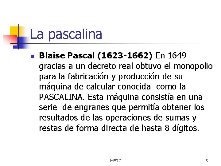 La pascalina n Blaise Pascal (1623 -1662) En 1649 gracias a un decreto real