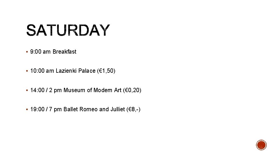 § 9: 00 am Breakfast § 10: 00 am Lazienki Palace (€ 1, 50) § 9: 00 am Breakfast § 10: 00 am Lazienki Palace (€ 1, 50)