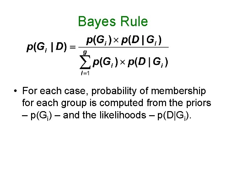 Bayes Rule • For each case, probability of membership for each group is computed Bayes Rule • For each case, probability of membership for each group is computed