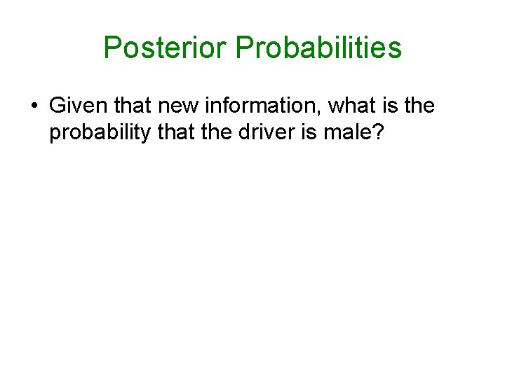 Posterior Probabilities • Given that new information, what is the probability that the driver Posterior Probabilities • Given that new information, what is the probability that the driver