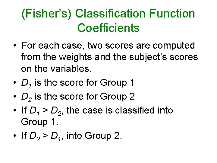 (Fisher’s) Classification Function Coefficients • For each case, two scores are computed from the (Fisher’s) Classification Function Coefficients • For each case, two scores are computed from the