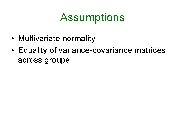 Assumptions • Multivariate normality • Equality of variance-covariance matrices across groups Assumptions • Multivariate normality • Equality of variance-covariance matrices across groups