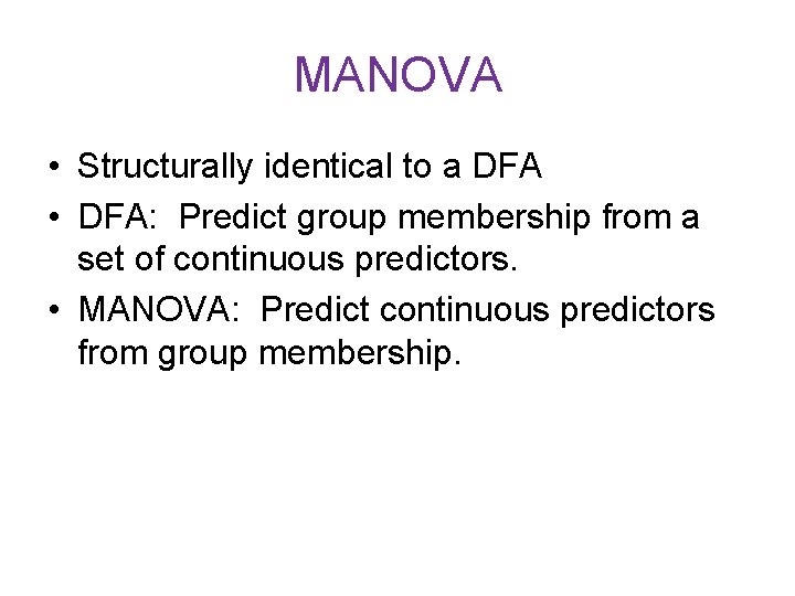 MANOVA • Structurally identical to a DFA • DFA: Predict group membership from a MANOVA • Structurally identical to a DFA • DFA: Predict group membership from a