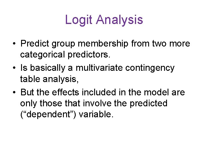 Logit Analysis • Predict group membership from two more categorical predictors. • Is basically Logit Analysis • Predict group membership from two more categorical predictors. • Is basically