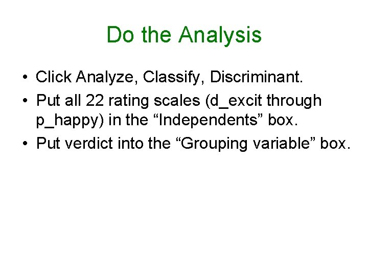 Do the Analysis • Click Analyze, Classify, Discriminant. • Put all 22 rating scales Do the Analysis • Click Analyze, Classify, Discriminant. • Put all 22 rating scales