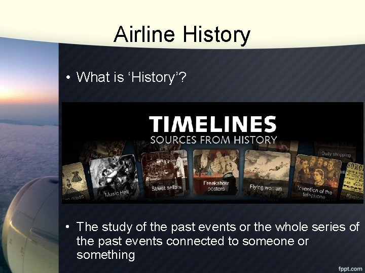 Airline History • What is ‘History’? • The study of the past events or
