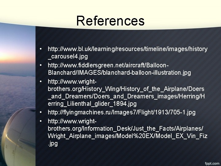 References • http: //www. bl. uk/learning/resources/timeline/images/history _carousel 4. jpg • http: //www. fiddlersgreen. net/aircraft/Balloon.