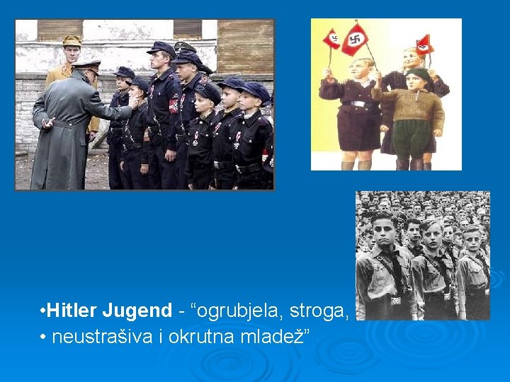  • Hitler Jugend - “ogrubjela, stroga, • neustrašiva i okrutna mladež” 