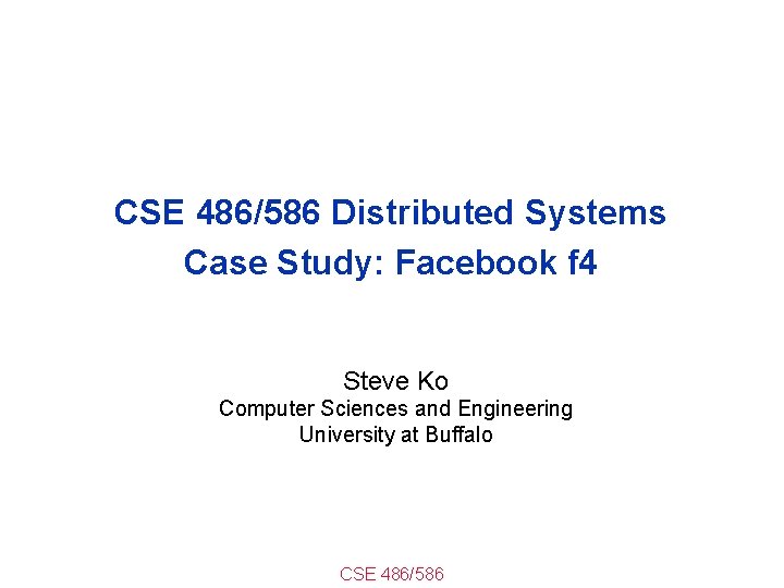 CSE 486/586 Distributed Systems Case Study: Facebook f 4 Steve Ko Computer Sciences and