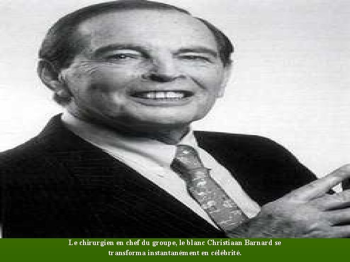 Le chirurgien en chef du groupe, le blanc Christiaan Barnard se transforma instantanément en