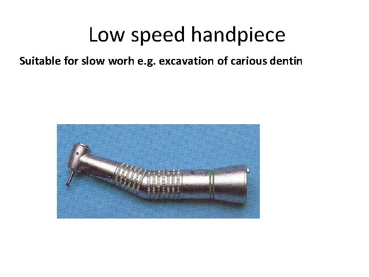 Low speed handpiece Suitable for slow worh e. g. excavation of carious dentin 