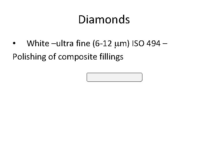 Diamonds • White –ultra fine (6 -12 mm) ISO 494 – Polishing of composite