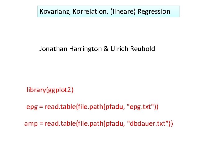 Kovarianz, Korrelation, (lineare) Regression Jonathan Harrington & Ulrich Reubold library(ggplot 2) epg = read.