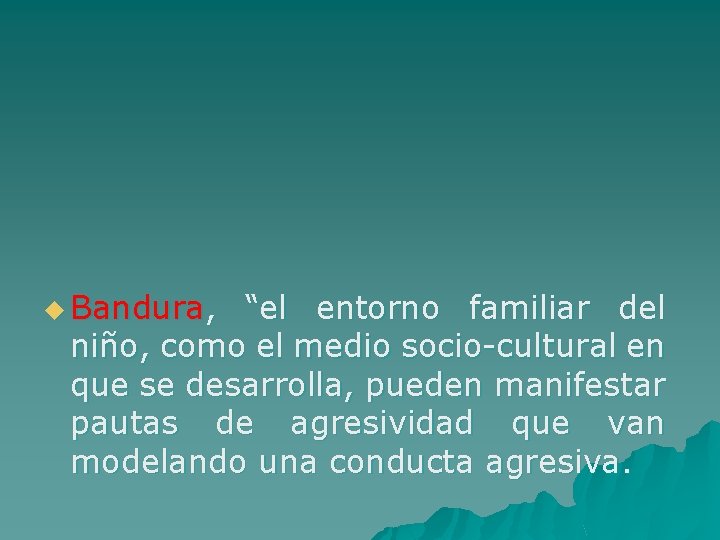 u Bandura, “el entorno familiar del niño, como el medio socio-cultural en que se