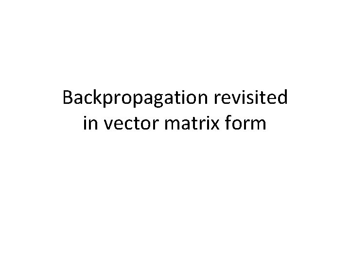Backpropagation revisited in vector matrix form 