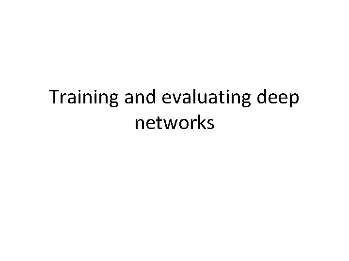 Training and evaluating deep networks 