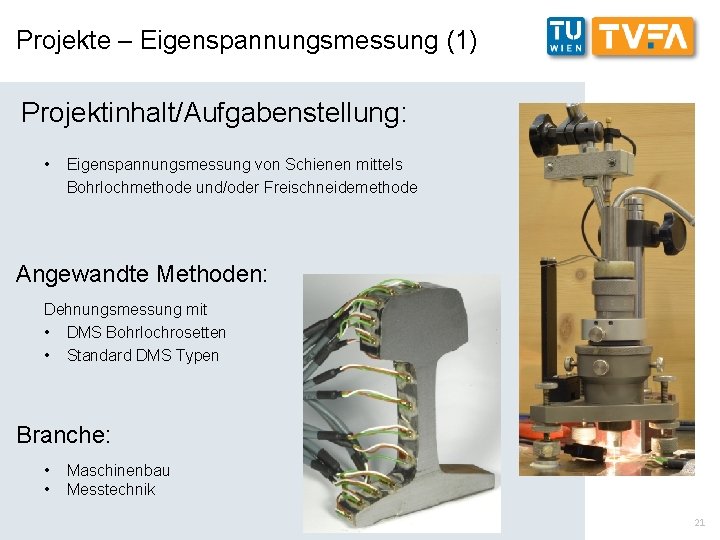 Projekte – Eigenspannungsmessung (1) Projektinhalt/Aufgabenstellung: • Eigenspannungsmessung von Schienen mittels Bohrlochmethode und/oder Freischneidemethode Angewandte